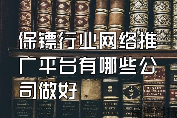 保鏢行業(yè)網絡推廣平臺有哪些公司做好