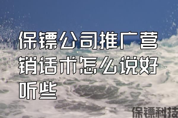 保鏢公司推廣營(yíng)銷話術(shù)怎么說好聽些