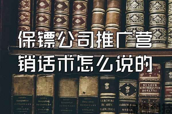 保鏢公司推廣營銷話術(shù)怎么說的