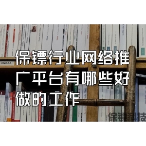 保鏢行業(yè)網(wǎng)絡推廣平臺有哪些好做的工作